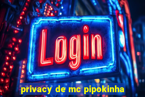 privacy de mc pipokinha